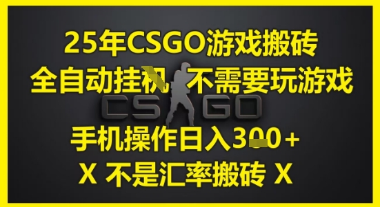 25年CSGO游戏搬砖,全自动运行,不需要玩游戏,手机操作日入3张(不是汇率搬砖)【揭秘】-佳佳云创网