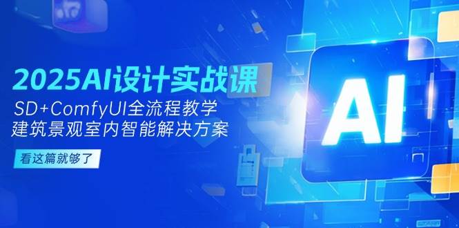 (14985期)2025AI设计实战课,SD+ComfyUI全流程教学,建筑景观室内智能解决方案-佳佳云创网
