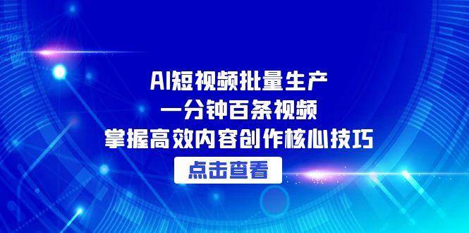 AI短视频批量生产:一分钟百条视频,掌握高效内容创作核心技巧-佳佳云创网