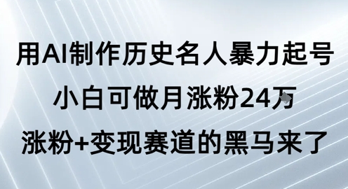 用AI制作历史名人暴力起号,小白可做月涨粉24W涨粉+变现赛道的黑马来了-佳佳云创网