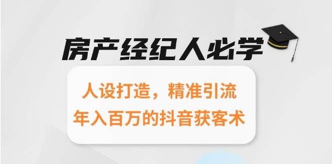房产经纪人必学:人设打造,精准引流,年入百万的抖音获客术-佳佳云创网
