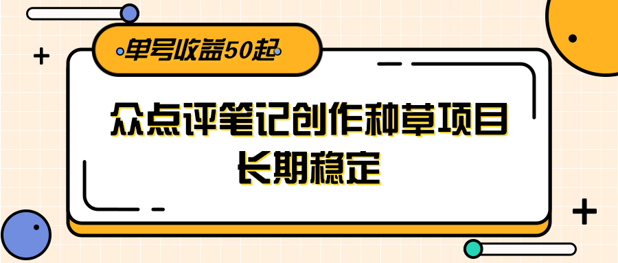 大众点评笔记创作种草项目,长期稳定, 单号收益50起-佳佳云创网
