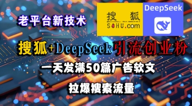 搜狐+DeepSeek引流创业粉,老平台新技术,一天发满50篇广告软文,拉爆搜索流量-佳佳云创网