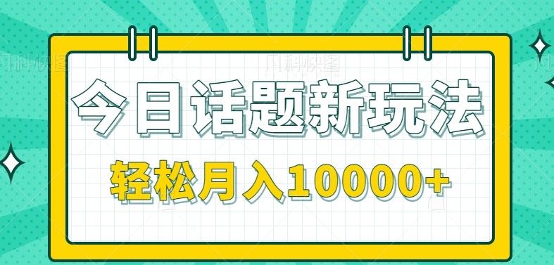 今日话题新玩法,零成本零门槛单条作品百万流量,月入10000+-佳佳云创网