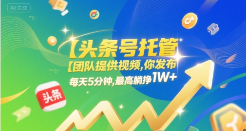【头条号托管 】团队提供视频,你发布,每天5分钟,最高躺挣1W+【揭秘】-佳佳云创网