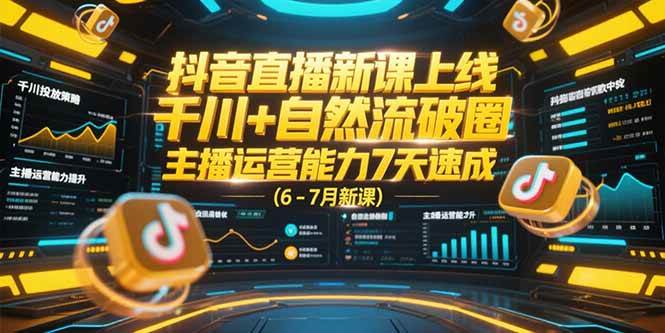 (15246期)抖音直播新课上线,千川+自然流破圈,主播运营能力7天速成 (6-7月新课)-佳佳云创网