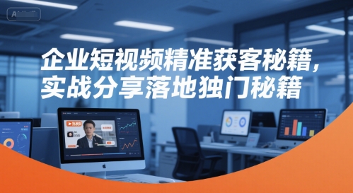 企业短视频精准获客秘籍,实战分享落地独门秘籍-佳佳云创网