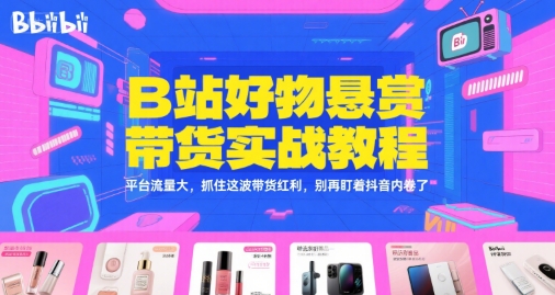 B站好物悬赏带货实战教程,平台流量大,抓住这波带货红利,别再盯着抖音内卷了-佳佳云创网