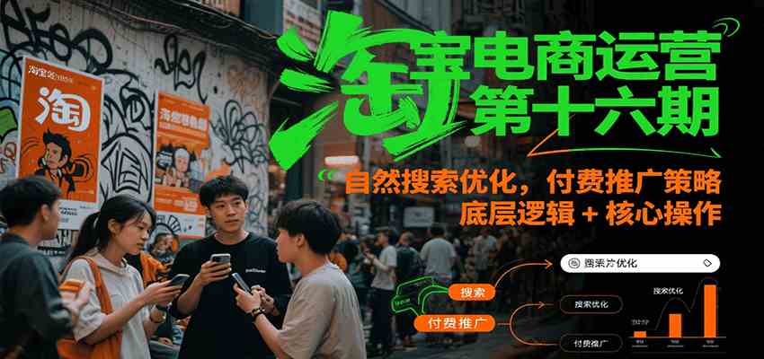 淘宝电商运营第十六期,自然搜索优化,付费推广策略,底层逻辑+核心操作-佳佳云创网