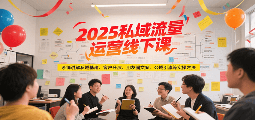 2025私域流量运营线下课,系统讲解私域基建/客户分层/朋友圈文案/公域引流等实操方法-佳佳云创网