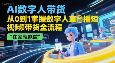 AI数字人带货,从0到1掌握数字人直播短视频带货全流程,在家就能做-佳佳云创网