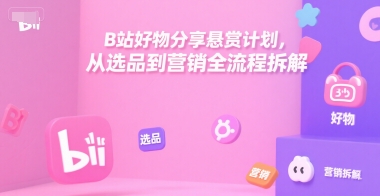 B站好物分享悬赏计划,从选品到营销全流程拆解-佳佳云创网