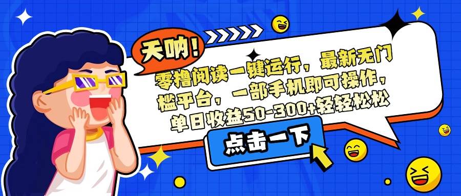 (15338期)零撸阅读一键运行,最新无门槛平台,一部手机即可操作,单日收益50-300…-佳佳云创网