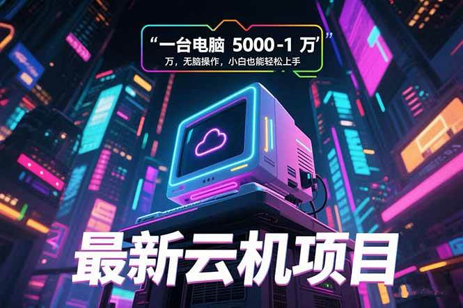 (15395期)最新云机项目 一台电脑5000到10000 无脑操作小白也能轻松上手-佳佳云创网