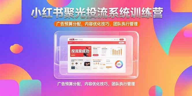 (15407期)小红书聚光投流系统训练营,广告预算分配,内容优化技巧,团队执行管理-佳佳云创网