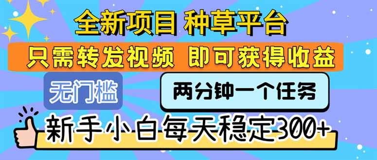 (15413期)全新项目 种草平台 只需要转发任务视频 即可获得收益 新手小白每天300+-佳佳云创网
