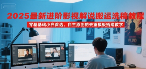 2025最新进阶影视解说搬运洗稿教程,零基础小白首选,自主原创的去重模板搭建教学-佳佳云创网