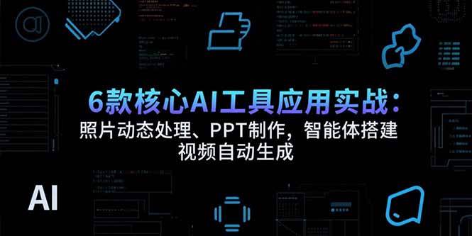 (15451期)6款核心AI工具应用实战:照片动态处理、PPT制作,智能体搭建 视频自动生成-佳佳云创网