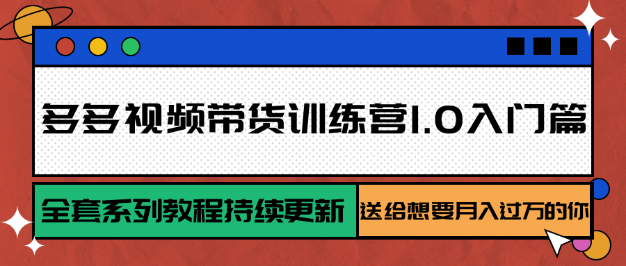 多多视频带货训练营1.0入门篇,全套系列教程持续更新,送给想要月入过万的你-佳佳云创网