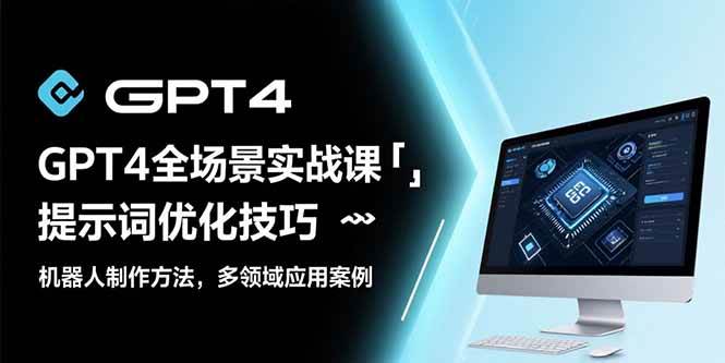 (15499期)GPT4全场景实战课:提示词优化技巧,机器人制作方法,多领域应用案例-佳佳云创网