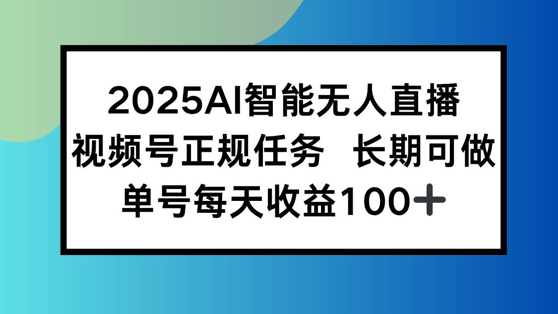 (15573期)2025AI智能无人直播新玩法,视频号长期稳定任务,单日平均收益100+-佳佳云创网