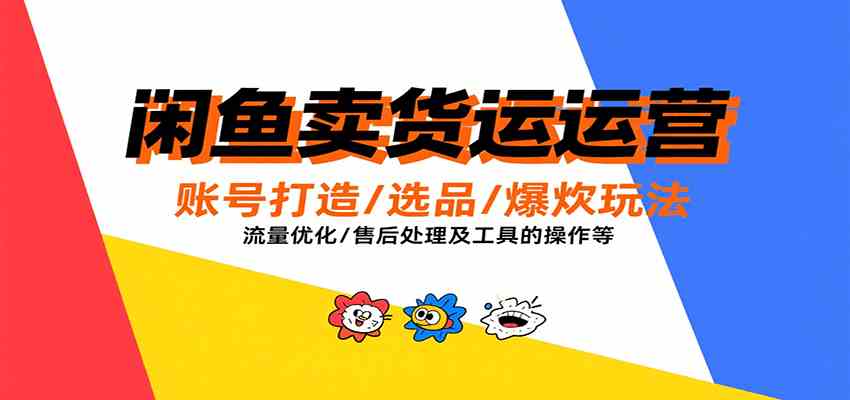 闲鱼卖货运营,账号打造/选品/爆款玩法/流量优化/售后处理及工具实操等-佳佳云创网