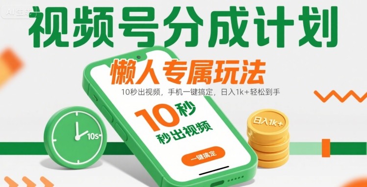 视频号分成计划懒人专属玩法:10 秒出视频,手机一键搞定,日入1k+ 轻松到手【揭秘】-佳佳云创网