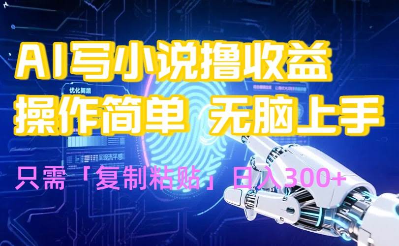 (15659期)AI写小说爆火玩法,小白也能无脑操作,复制粘贴日入300+-佳佳云创网