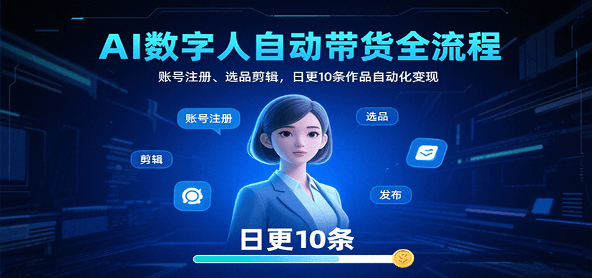 AI数字人自动带货全流程:账号注册、选品剪辑,日更10条作品自动化变现-佳佳云创网
