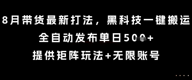 8月带货最新打法,黑科技一键搬运,全自动发布单日5张+,提供矩阵玩法+无限账号【揭秘】-佳佳云创网