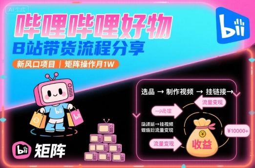 哔哩哔哩好物,B站带货流程分享,新风口项目,矩阵操作月1W-佳佳云创网
