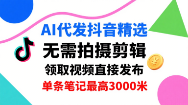 AI代发抖音精选,领取视频直接发布,单号每天领取3条,单条笔记最高3k,无需拍摄剪辑,懒人福利-佳佳云创网