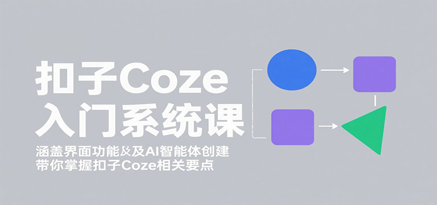 扣子Coze入门系统课:涵盖界面功能及AI智能体创建,带你掌握扣子Coze相关要点-佳佳云创网