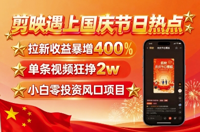 剪映遇上国庆热点,拉新收益暴增400%,单条视频狂挣2W+,无需剪辑基础,几分钟一条作品-佳佳云创网