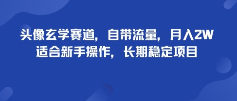 头像玄学赛道,自带流量,月入2W,适合新手操作,长期稳定项目-佳佳云创网