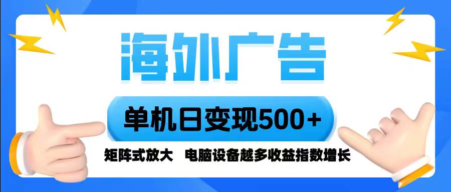 (16068期)海外广告 单机单日变现500+ 脚本全自动操作,设备越多,收益翻倍,小白…-佳佳云创网