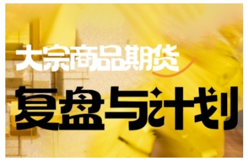 倍增计划·大宗商品期货复盘与计划,掌握在复杂多变的市场中做出明智的交易决策(更新9月)-佳佳云创网