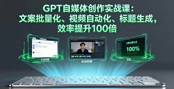 (16123期)GPT自媒体创作实战课:文案批量化、视频自动化、标题生成,效率提升100倍-佳佳云创网