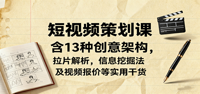 短视频策划课,含13种创意架构,拉片解析,信息挖掘法及视频报价等实用干货-佳佳云创网
