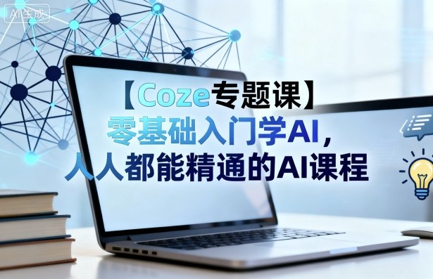【Coze专题课】零基础入门学AI,人人都能精通的AI课程-佳佳云创网