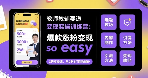 教师教辅赛道变现实操训练营,爆款涨粉变现so easy-佳佳云创网