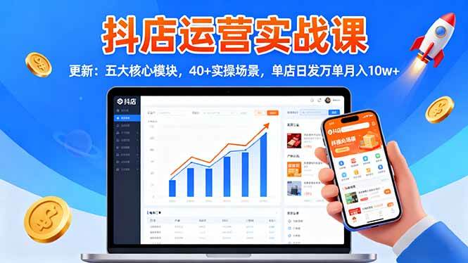 (16420期)抖店运营实战课-更新:五大核心模块,40+实操场景,单店日发万单月入10w+-佳佳云创网