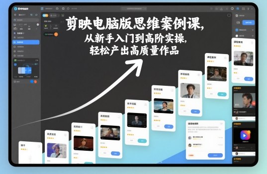 剪映电脑版思维案例课,从新手入门到高阶实操,轻松产出高质量作品-佳佳云创网