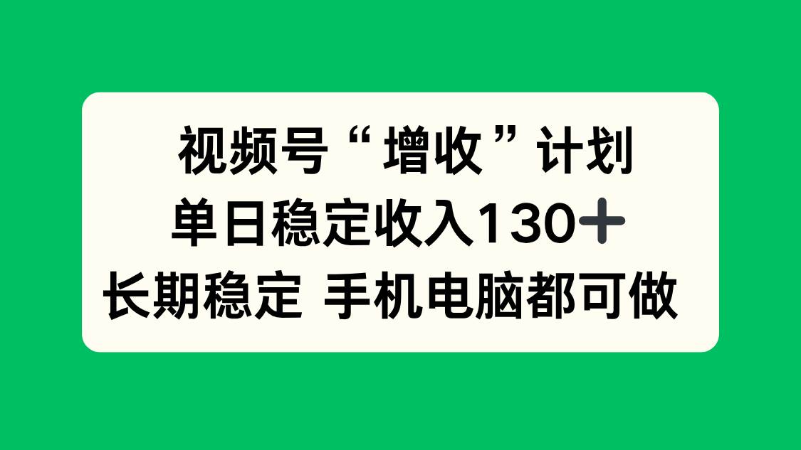 (16579期)视频号“增收”计划,单日稳定收入130十,长期稳定 手机电脑都可做!-佳佳云创网