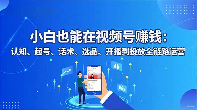 (16626期)小白也能在视频号赚钱:认知、起号、话术、选品、开播到投放全链路运营-佳佳云创网