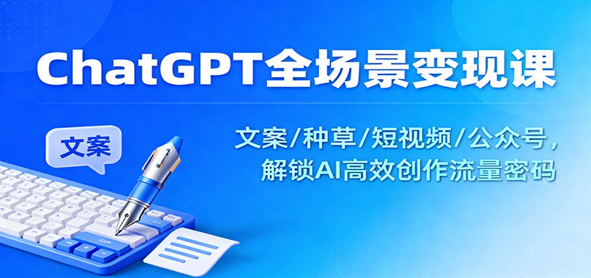 ChatGPT全场景变现课:文案/种草/短视频/公众号,解锁AI高效创作流量密码-佳佳云创网