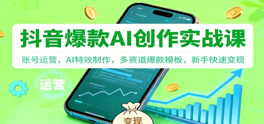抖音AI爆款创作实战课:账号运营,AI特效制作,多赛道爆款模板,新手快速变现-佳佳云创网