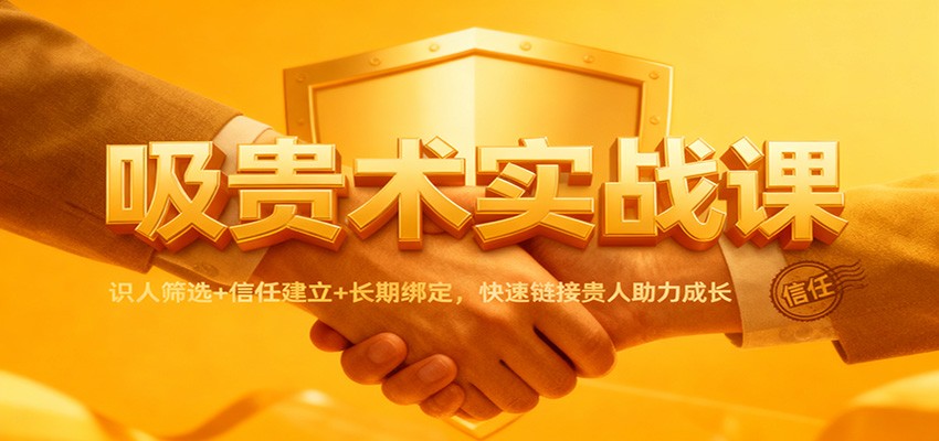 吸贵术实战课:识人筛选+信任建立+长期绑定,快速链接贵人助力成长-佳佳云创网