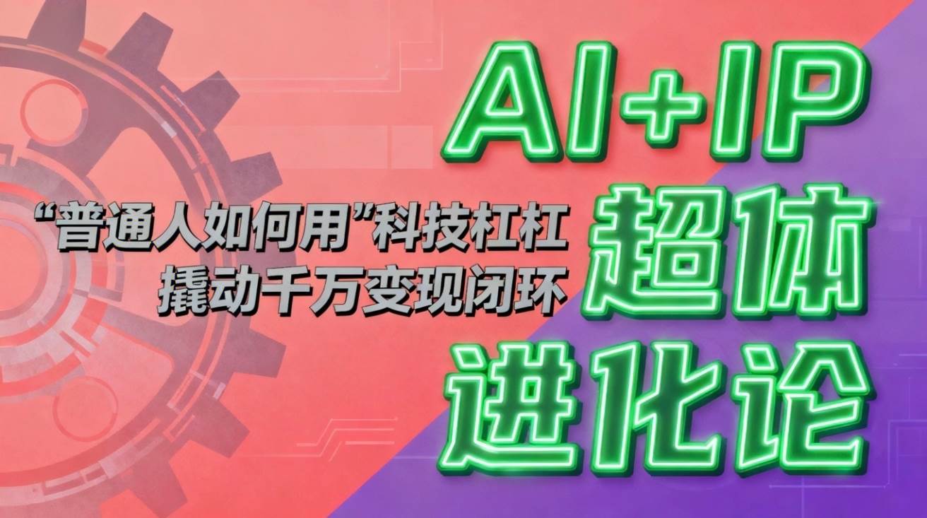 (16703期)AI+IP超体进化论:普通人如何用“科技杠杆”撬动千万变现闭环?-佳佳云创网