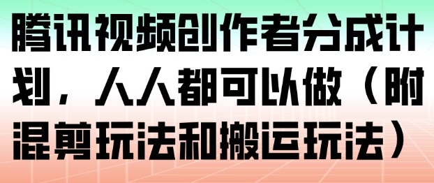 腾讯视频创作者分成计划,人人都可以做(附混剪玩法和搬运玩法)-佳佳云创网